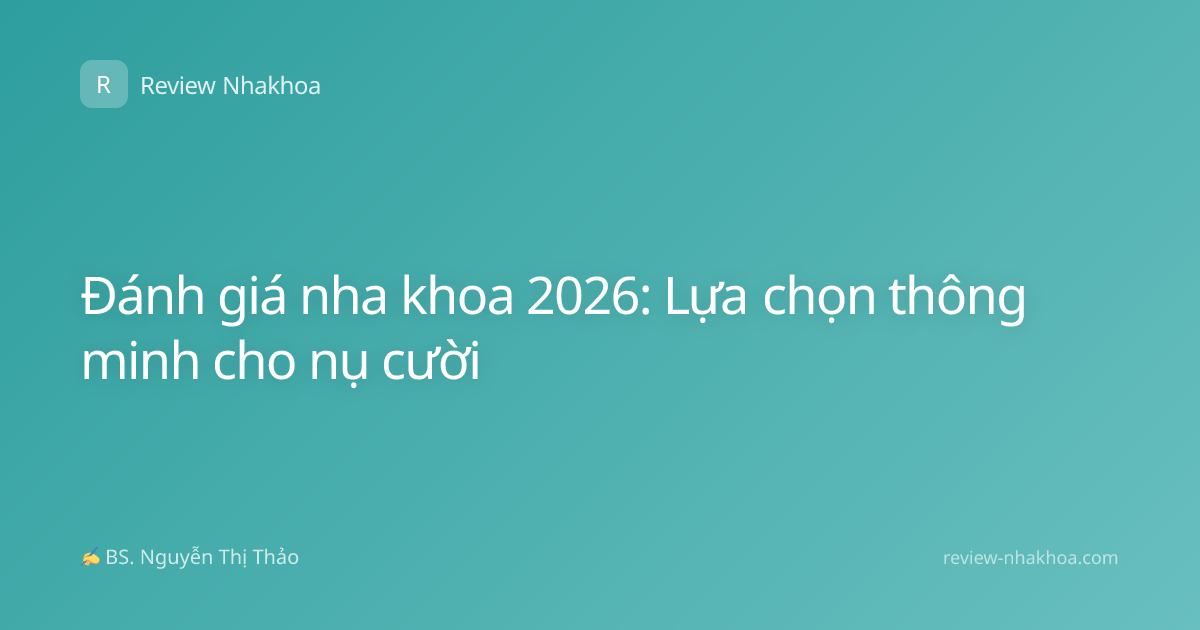 Đánh giá nha khoa 2026: Lựa chọn thông minh cho nụ cười
