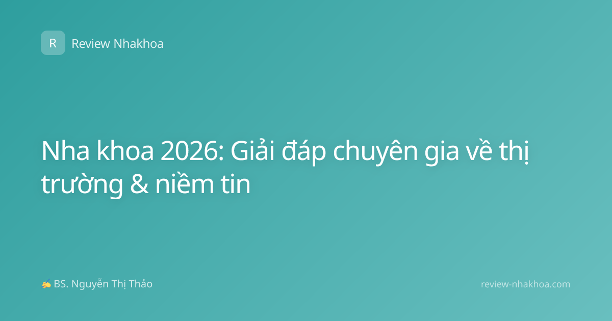 Nha khoa 2026: Giải đáp chuyên gia về thị trường & niềm tin