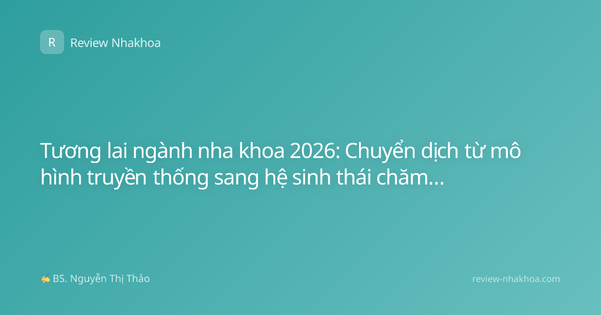 Tương lai ngành nha khoa 2026: Chuyển dịch từ mô hình truyền thống sang hệ sinh thái chăm sóc sức khỏe bền vững