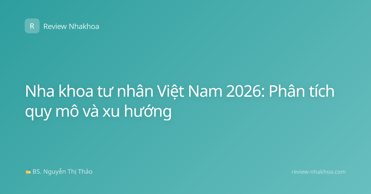 Nha khoa tư nhân Việt Nam 2026: Phân tích quy mô và xu hướng