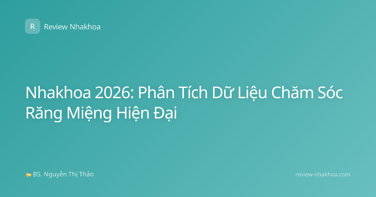 Nhakhoa 2026: Phân Tích Dữ Liệu Chăm Sóc Răng Miệng Hiện Đại