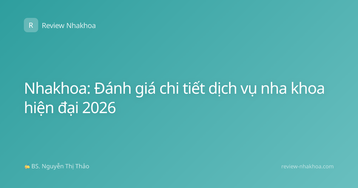 Nhakhoa: Đánh giá chi tiết dịch vụ nha khoa hiện đại 2026