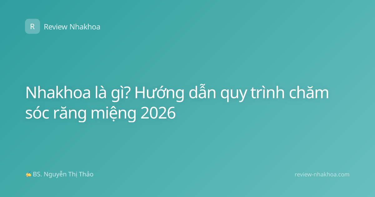 Nhakhoa là gì? Hướng dẫn quy trình chăm sóc răng miệng 2026