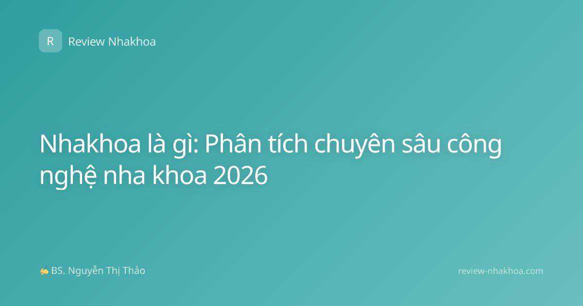 Nhakhoa là gì: Phân tích chuyên sâu công nghệ nha khoa 2026