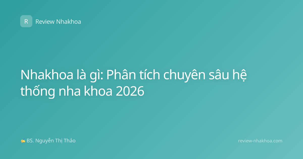 Nhakhoa là gì: Phân tích chuyên sâu hệ thống nha khoa 2026