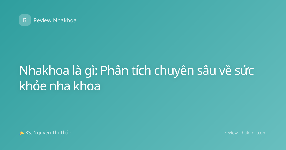 Nhakhoa là gì: Phân tích chuyên sâu về sức khỏe nha khoa