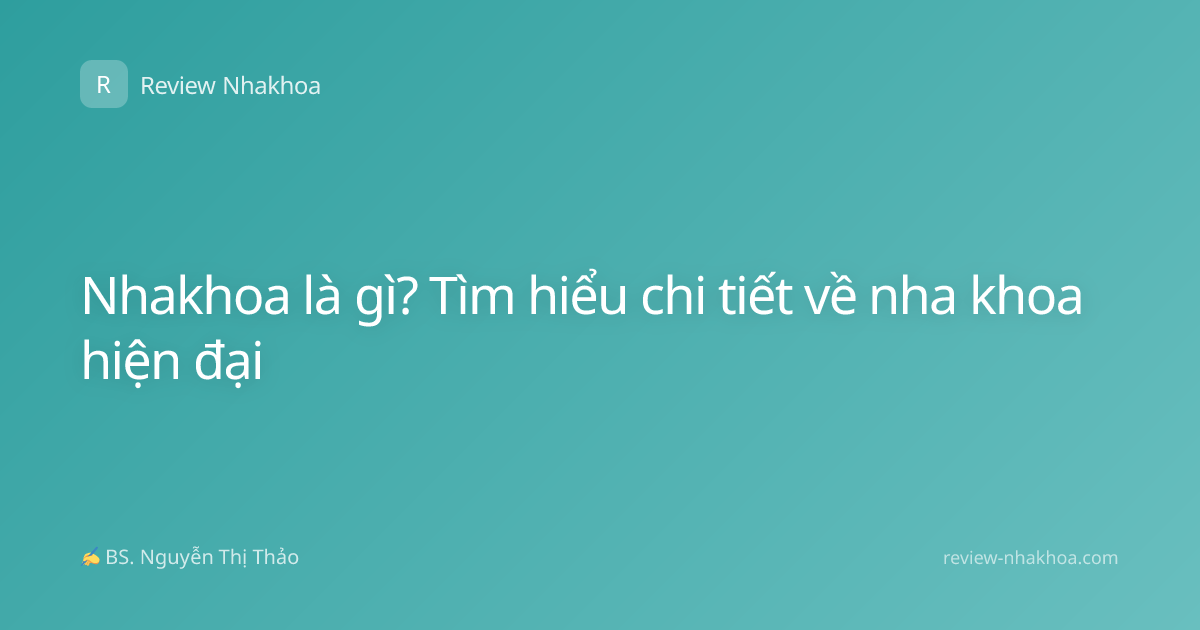 Nhakhoa là gì? Tìm hiểu chi tiết về nha khoa hiện đại