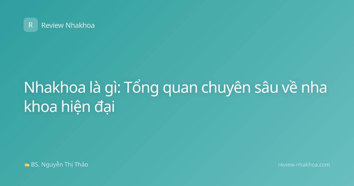 Nhakhoa là gì: Tổng quan chuyên sâu về nha khoa hiện đại