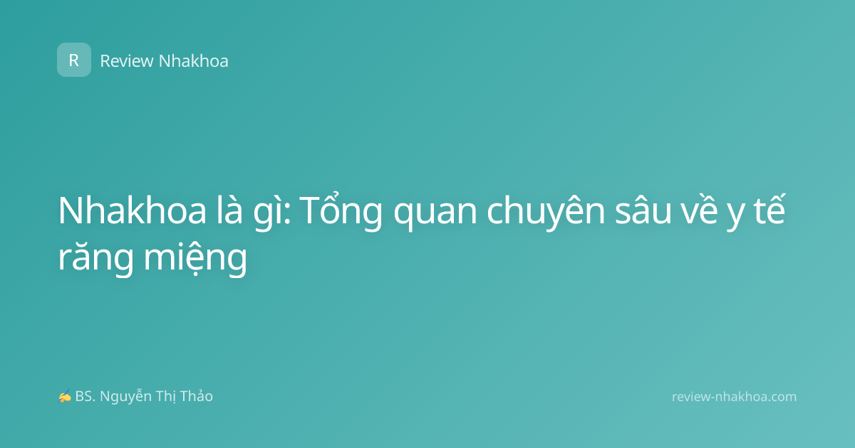 Nhakhoa là gì: Tổng quan chuyên sâu về y tế răng miệng