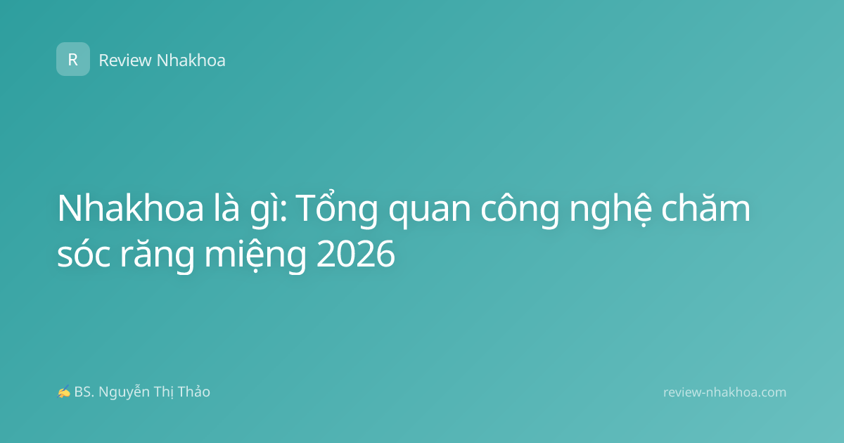Nhakhoa là gì: Tổng quan công nghệ chăm sóc răng miệng 2026
