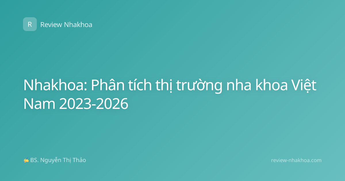 Nhakhoa: Phân tích thị trường nha khoa Việt Nam 2023-2026
