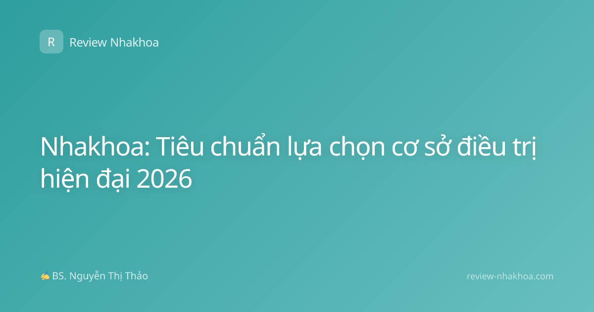 Nhakhoa: Tiêu chuẩn lựa chọn cơ sở điều trị hiện đại 2026