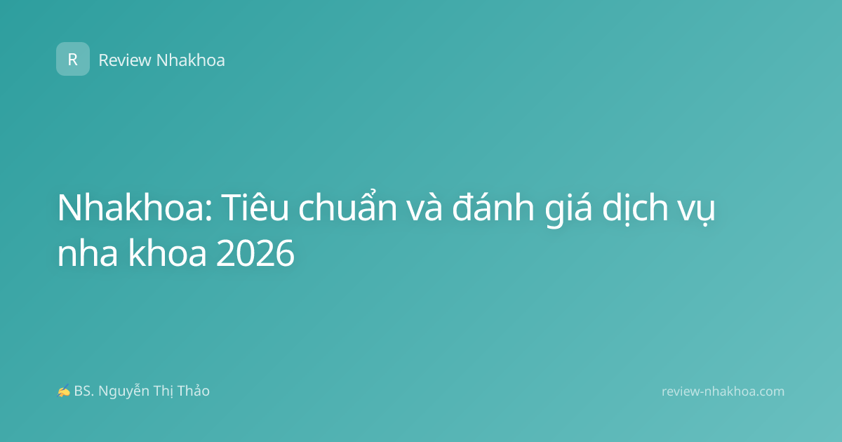 Nhakhoa: Tiêu chuẩn và đánh giá dịch vụ nha khoa 2026