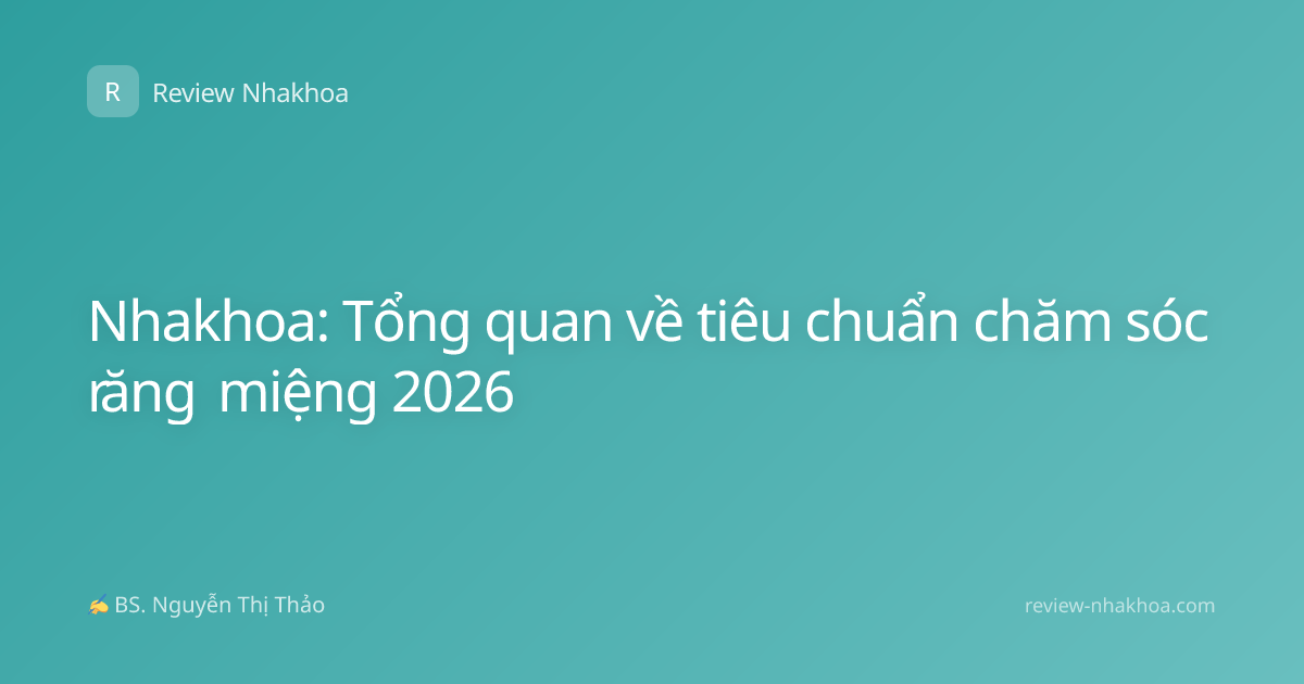 Nhakhoa: Tổng quan về tiêu chuẩn chăm sóc răng miệng 2026