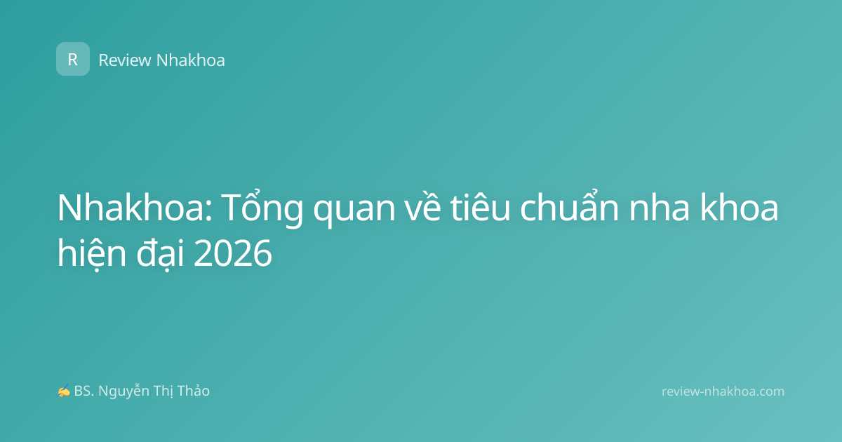 Nhakhoa: Tổng quan về tiêu chuẩn nha khoa hiện đại 2026