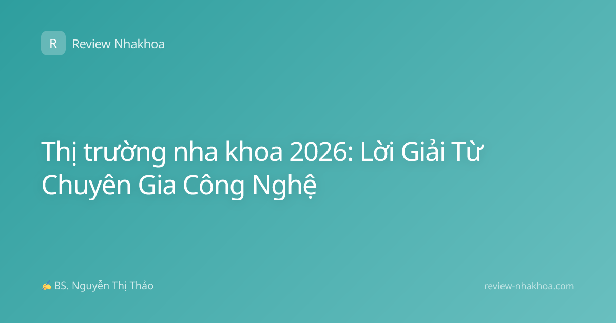 Thị trường nha khoa 2026: Lời Giải Từ Chuyên Gia Công Nghệ
