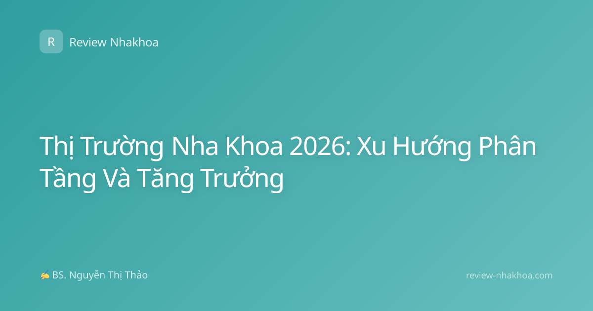 Thị Trường Nha Khoa 2026: Xu Hướng Phân Tầng Và Tăng Trưởng