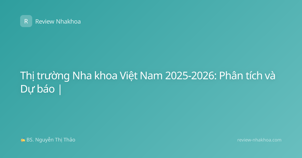 Thị trường Nha khoa Việt Nam 2025-2026: Phân tích và Dự báo |