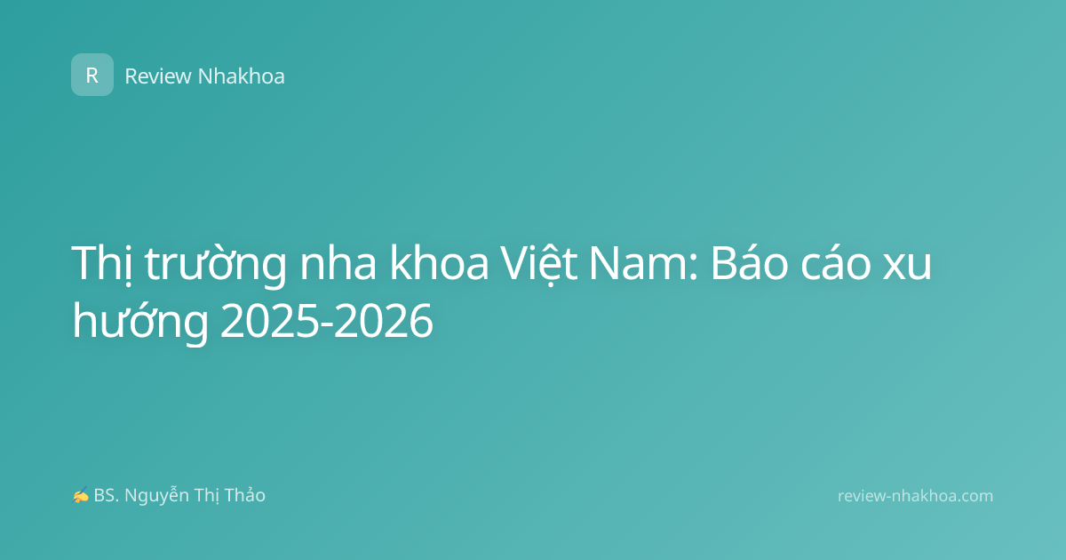 Thị trường nha khoa Việt Nam: Báo cáo xu hướng 2025-2026
