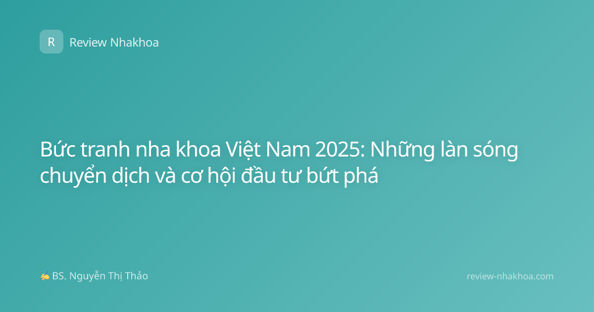 Bức tranh nha khoa Việt Nam 2025: Những làn sóng chuyển dịch và cơ hội đầu tư bứt phá